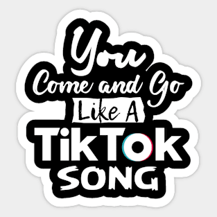 You come and go like a Tiktok Song 2.0 Sticker